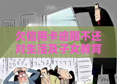 欠信用卡逾期不还对生活及子女教育的影响与案例分析