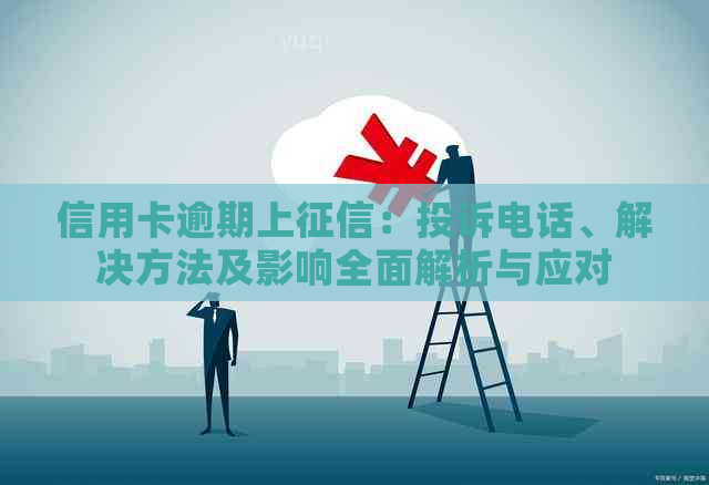 信用卡逾期上：投诉电话、解决方法及影响全面解析与应对