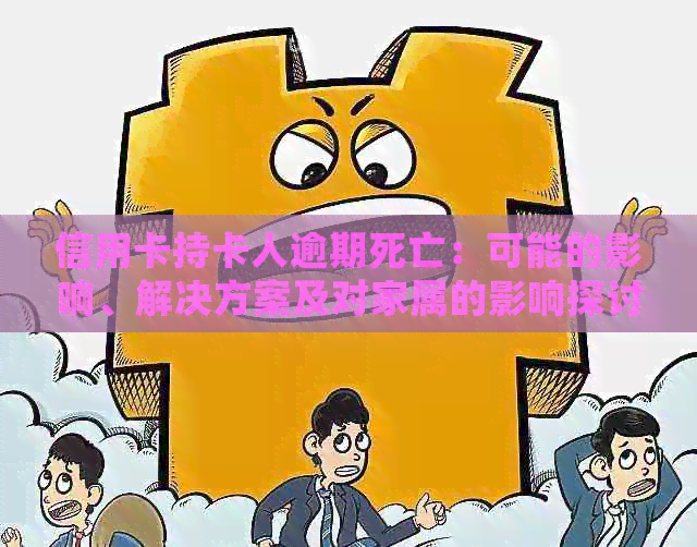 信用卡持卡人逾期死亡：可能的影响、解决方案及对家属的影响探讨
