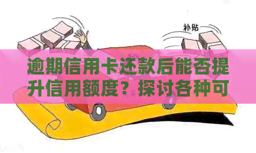 逾期信用卡还款后能否提升信用额度？探讨各种可能性和应对策略