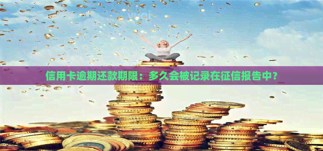 信用卡逾期还款期限：多久会被记录在报告中？