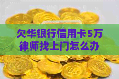 欠华银行信用卡5万律师找上门怎么办？如何应对12万债务无法偿还的困境？