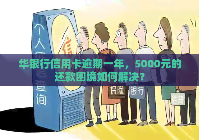 华银行信用卡逾期一年，5000元的还款困境如何解决？