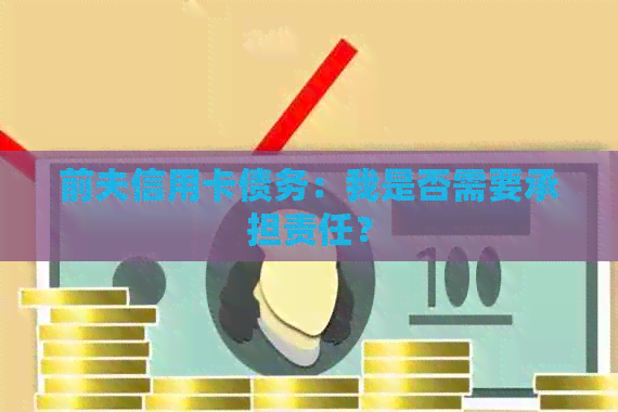 前夫信用卡债务：我是否需要承担责任？