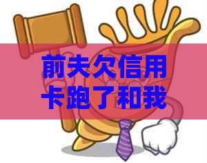 前夫欠信用卡跑了和我有关系吗？处理方法