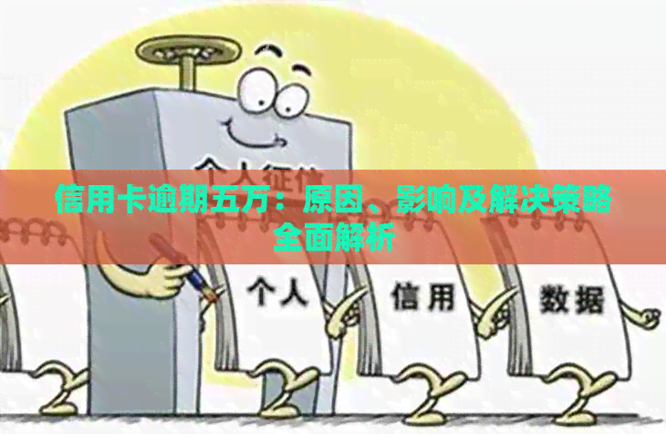 信用卡逾期五万：原因、影响及解决策略全面解析