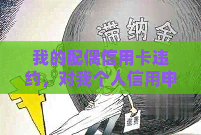 我的配偶信用卡违约，对我个人信用申请的影响及应对策略