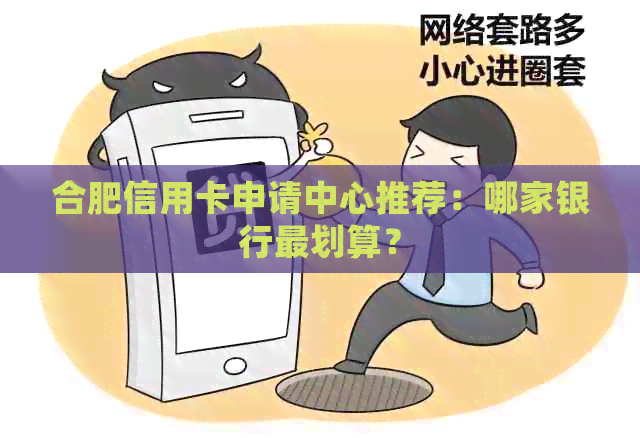 合肥信用卡申请中心推荐：哪家银行最划算？