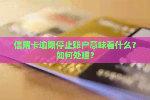 信用卡逾期停止账户意味着什么？如何处理？