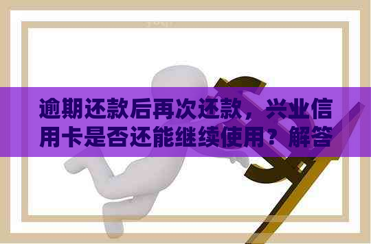 逾期还款后再次还款，兴业信用卡是否还能继续使用？解答您的疑问