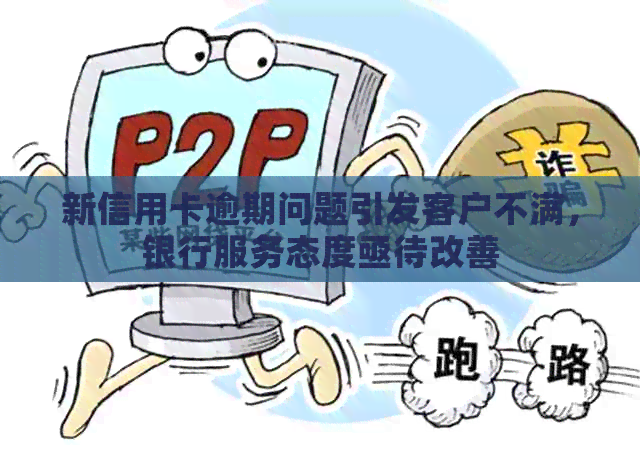 新信用卡逾期问题引发客户不满，银行服务态度亟待改善