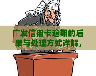 广发信用卡逾期的后果与处理方式详解，用户必看！