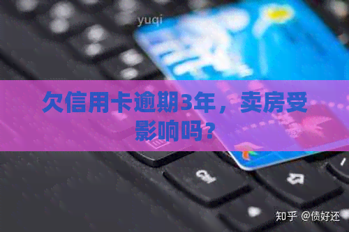欠信用卡逾期3年，卖房受影响吗？