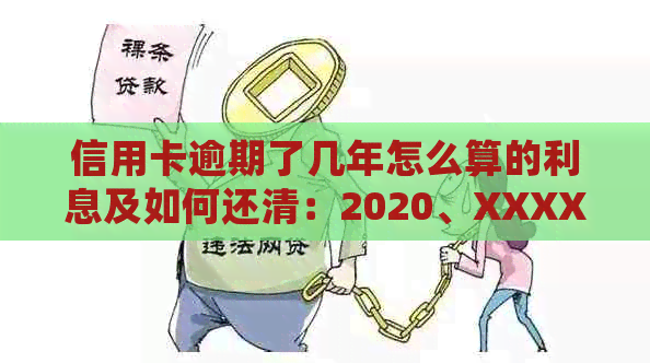 信用卡逾期了几年怎么算的利息及如何还清：2020、XXXX年逾期处理全解析