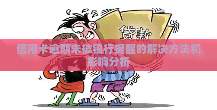 信用卡逾期未被银行提醒的解决方法和影响分析