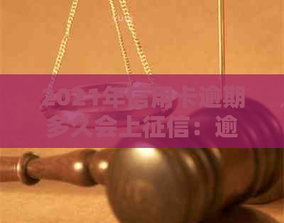 2021年信用卡逾期多久会上：逾期几天、上报告及被起诉时间全解析