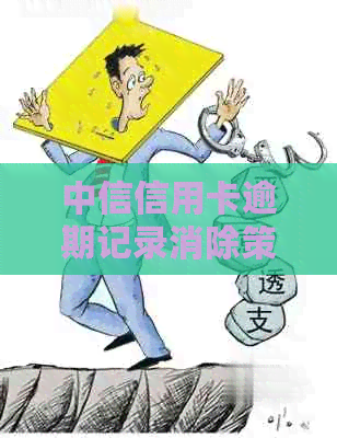 中信信用卡逾期记录消除策略：详细步骤与注意事项