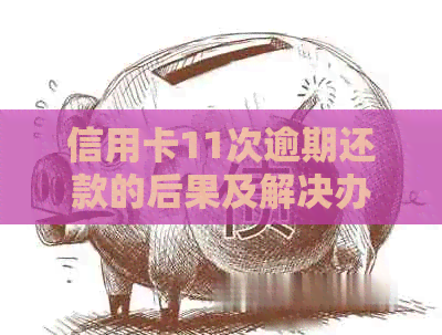 信用卡11次逾期还款的后果及解决办法：如何应对信用危机