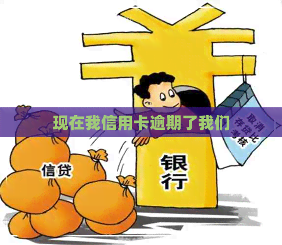 现在我信用卡逾期了我们