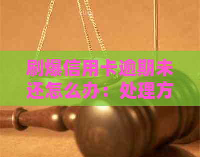刷爆信用卡逾期未还怎么办：处理方法和后果