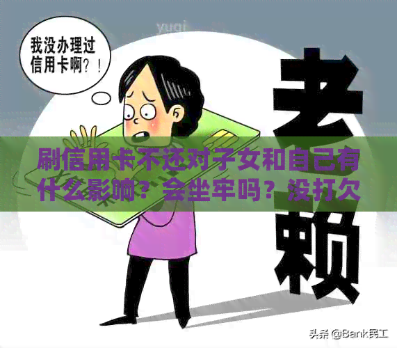 刷信用卡不还对子女和自己有什么影响？会坐牢吗？没打欠条怎么办？