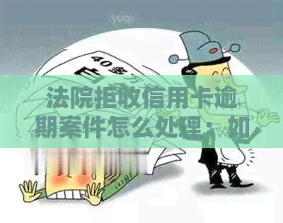 法院拒收信用卡逾期案件怎么处理：如何应对法院不受理信用卡逾期案？
