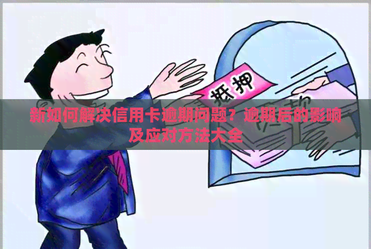 新如何解决信用卡逾期问题？逾期后的影响及应对方法大全