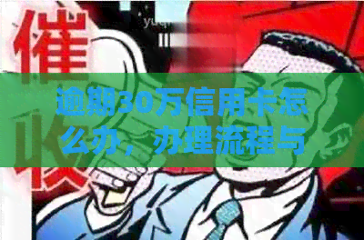 逾期30万信用卡怎么办，办理流程与起诉时间及利息计算