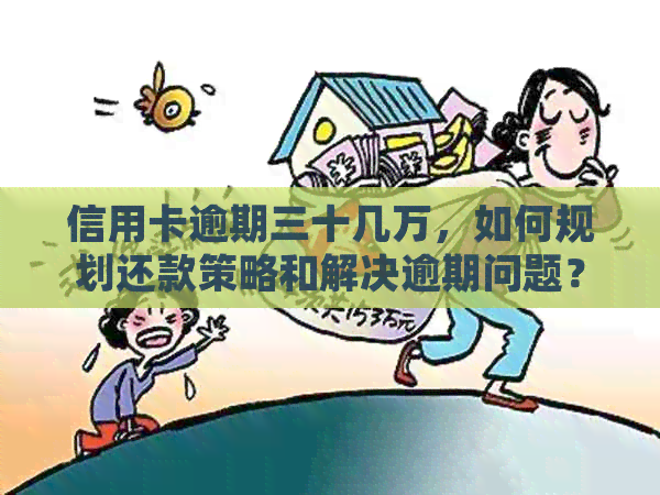 信用卡逾期三十几万，如何规划还款策略和解决逾期问题？