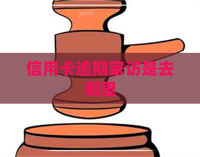信用卡逾期家访是去哪里
