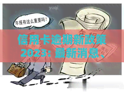 信用卡逾期新政策2023: 最新消息、恢复时间、真实性与影响全解析