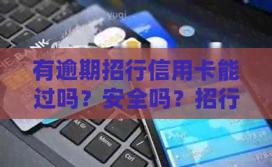 有逾期招行信用卡能过吗？安全吗？招行逾期后还能办信用卡吗？