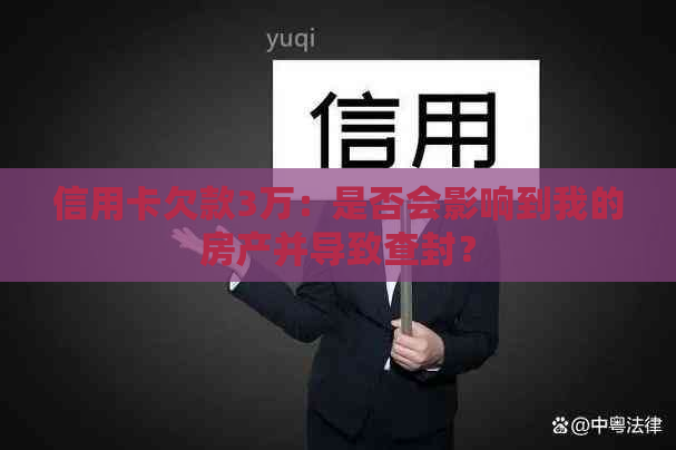 信用卡欠款3万：是否会影响到我的房产并导致查封？