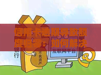 信用卡逾期导致额度归零：如何解决这一问题并恢复信用额度？
