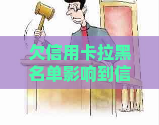 欠信用卡拉黑名单影响到信用及贷款情况的程度与信息