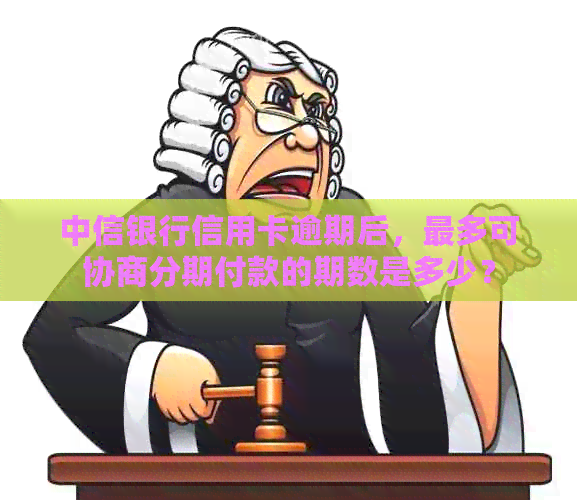 中信银行信用卡逾期后，最多可协商分期付款的期数是多少？
