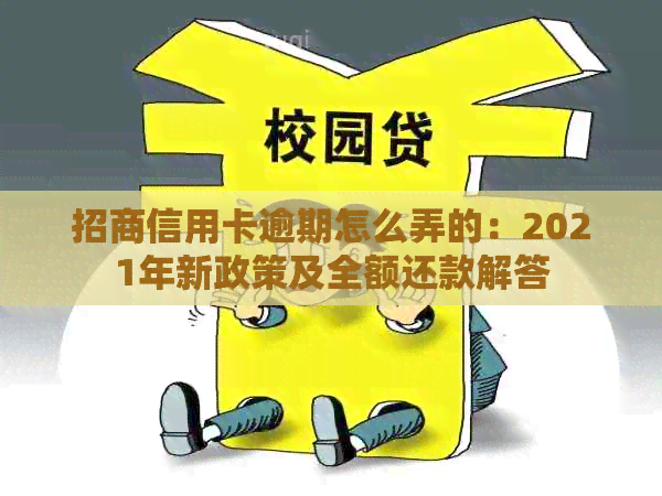 招商信用卡逾期怎么弄的：2021年新政策及全额还款解答