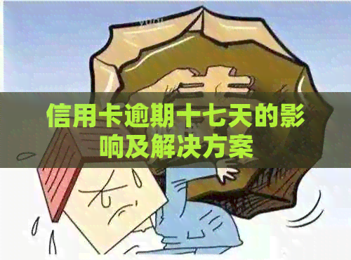 信用卡逾期十七天的影响及解决方案