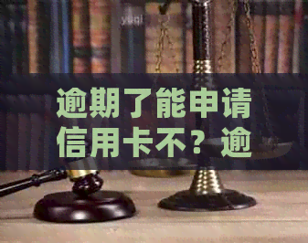 逾期了能申请信用卡不？逾期后信用卡申请及还款问题解答