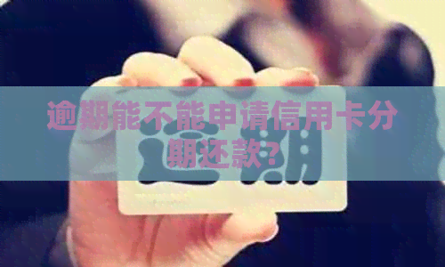 逾期能不能申请信用卡分期还款？