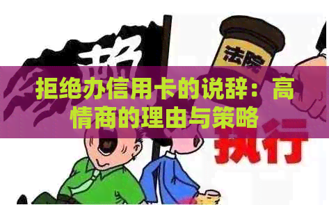 拒绝办信用卡的说辞：高情商的理由与策略