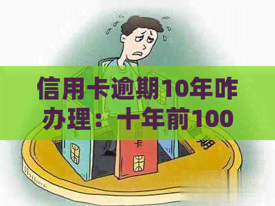 信用卡逾期10年咋办理：十年前10000逾期未还案例分析与处理