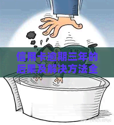 信用卡逾期三年的后果及解决方法全面解析