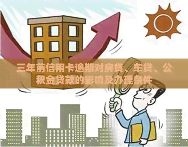三年前信用卡逾期对房贷、车贷、公积金贷款的影响及办理条件