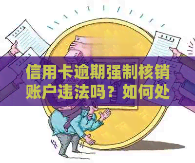 信用卡逾期强制核销账户违法吗？如何处理及避免法律责任？