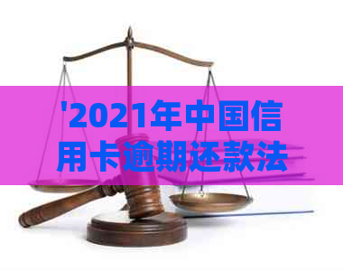 '2021年中国信用卡逾期还款法规及处理办法'