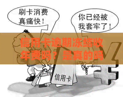 信用卡逾期冻结收年费吗？是真的吗？因逾期信用卡被冻结，还能解冻吗？