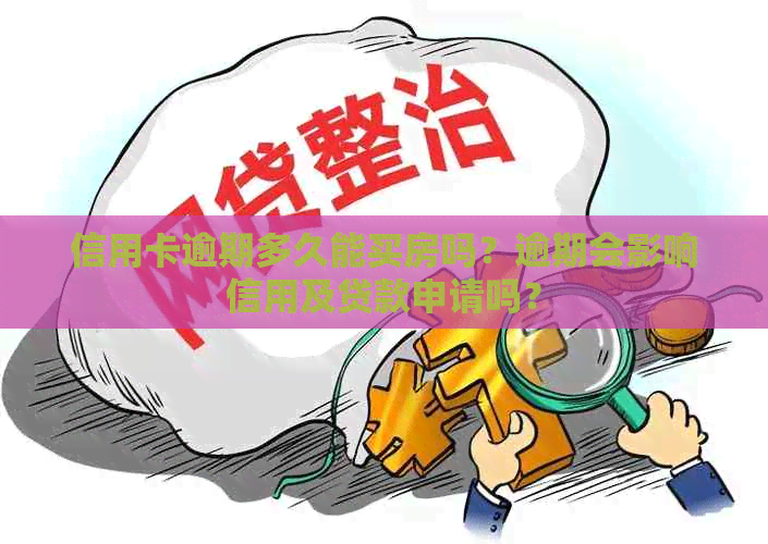 信用卡逾期多久能买房吗？逾期会影响信用及贷款申请吗？