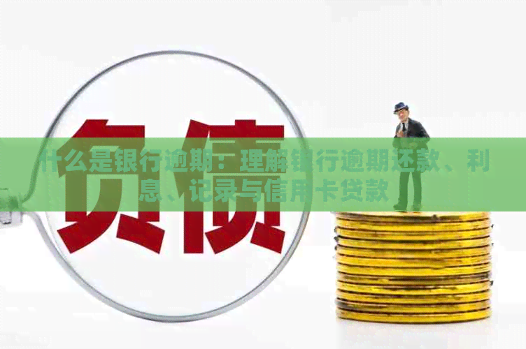 什么是银行逾期：理解银行逾期还款、利息、记录与信用卡贷款
