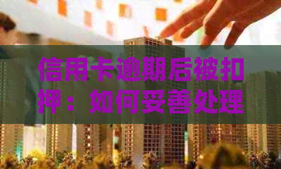 信用卡逾期后被扣押：如何妥善处理并避免进一步问题？